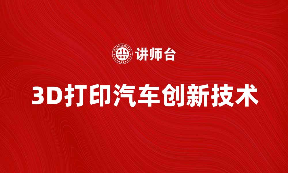 文章探索3D打印汽车的未来与创新技术的缩略图