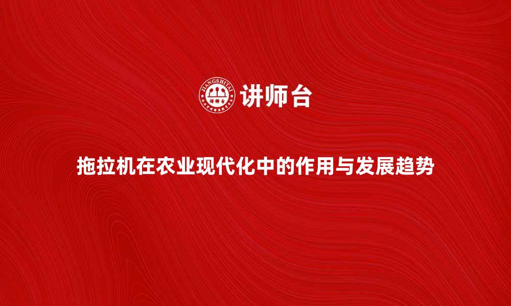 文章拖拉机在农业现代化中的重要作用与发展趋势的缩略图