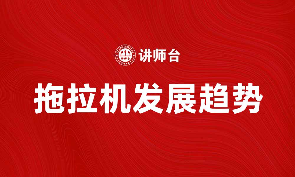 文章拖拉机在现代农业中的重要作用与发展趋势的缩略图