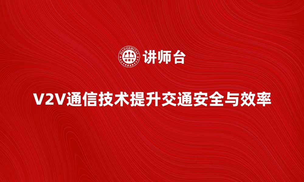 文章V2V通信技术如何提升智能交通安全与效率的缩略图