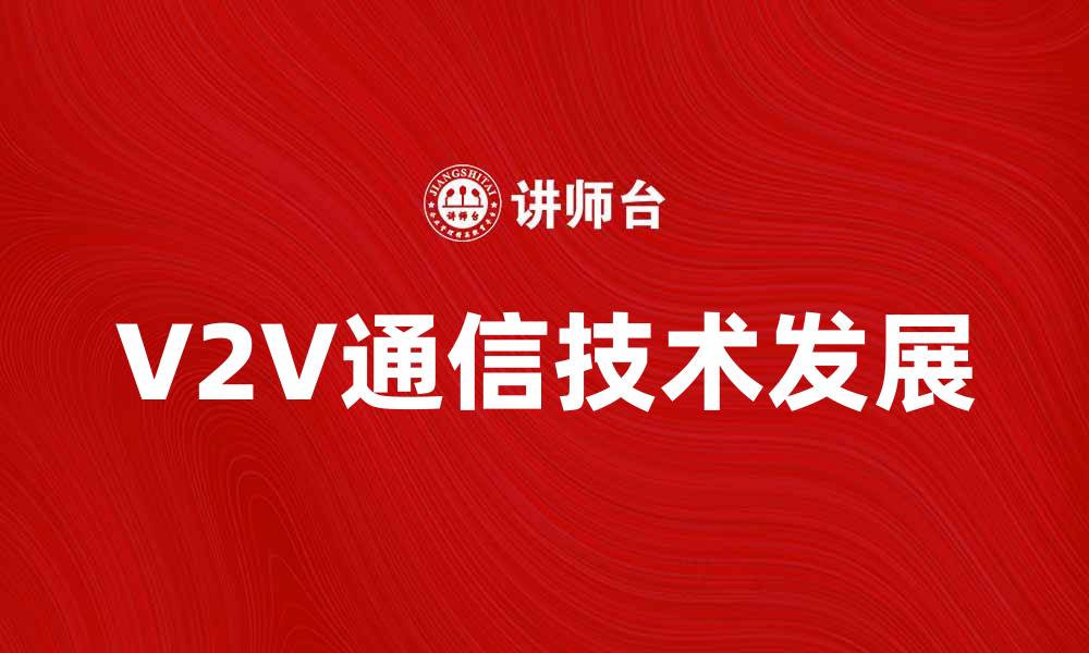 文章探索V2V通信技术的未来发展与应用潜力的缩略图