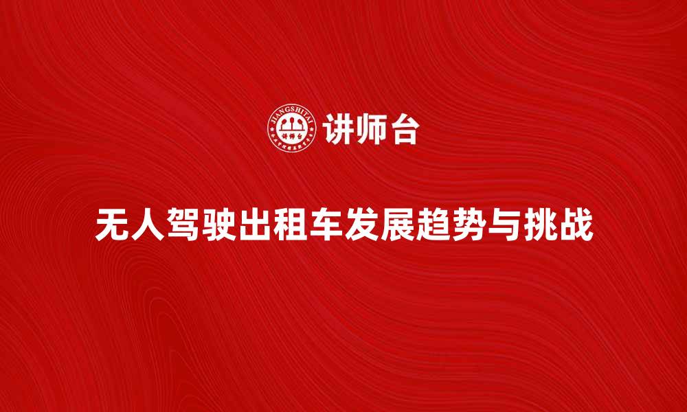 文章无人驾驶出租车的未来发展趋势与挑战分析的缩略图
