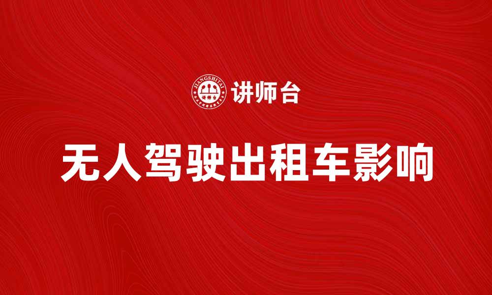 文章无人驾驶出租车将如何改变城市出行方式的缩略图