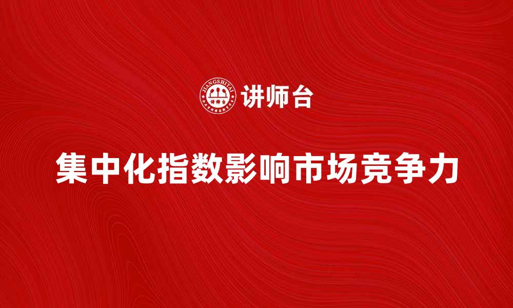 文章集中化指数对市场竞争力的影响分析的缩略图