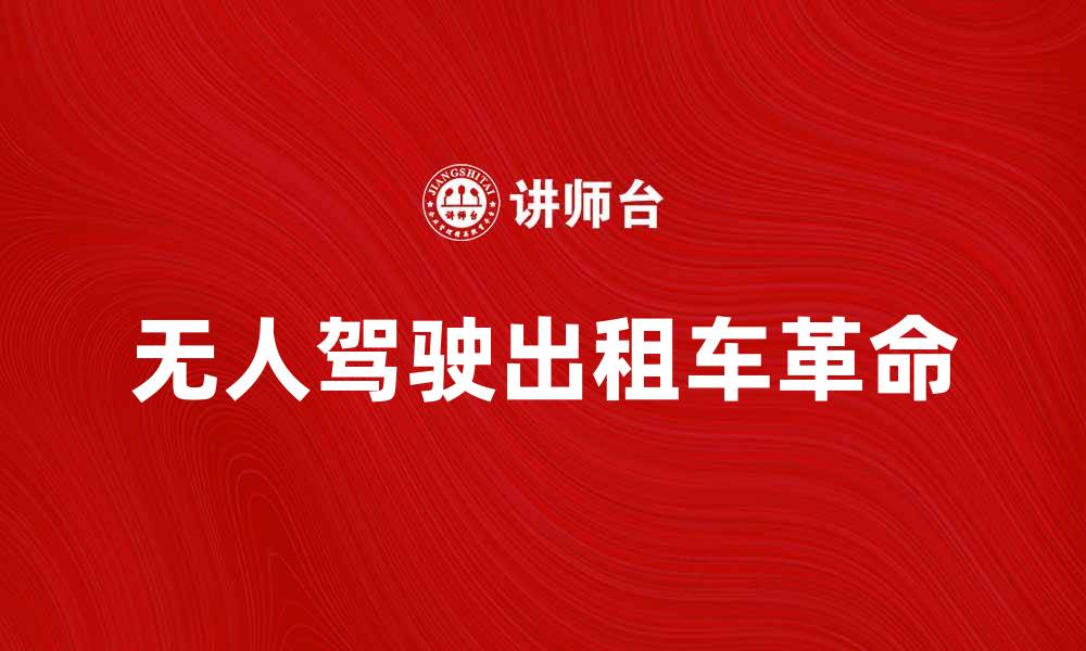 文章无人驾驶出租车带来的出行革命与未来展望的缩略图