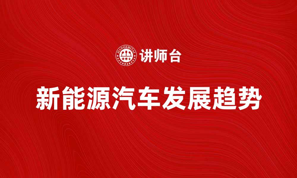 文章新能源汽车助力绿色出行，未来发展趋势分析的缩略图