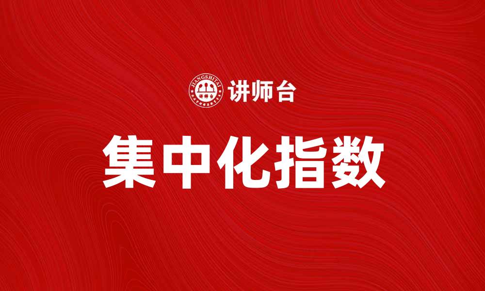 文章集中化指数：解析市场集中化对竞争的影响的缩略图