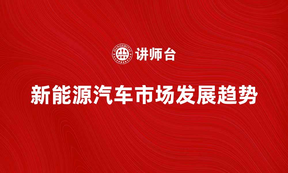 文章新能源汽车市场前景分析与发展趋势探讨的缩略图