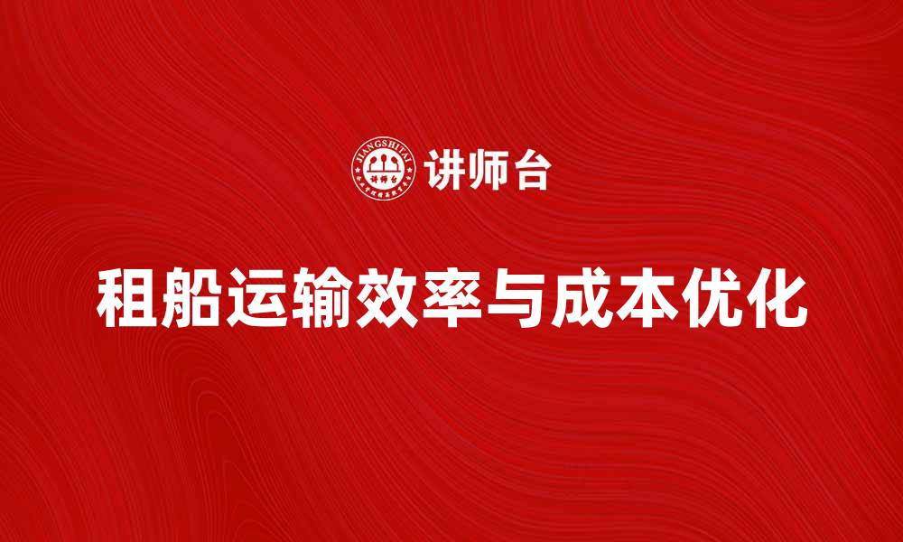文章租船运输如何提升物流效率与降低成本的缩略图