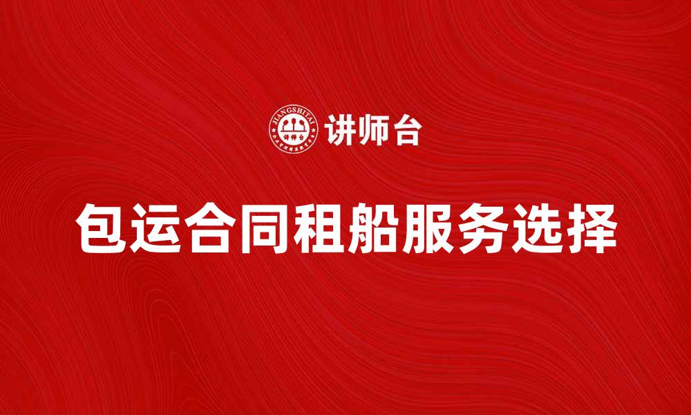 文章包运合同租船：如何选择合适的船舶与服务的缩略图