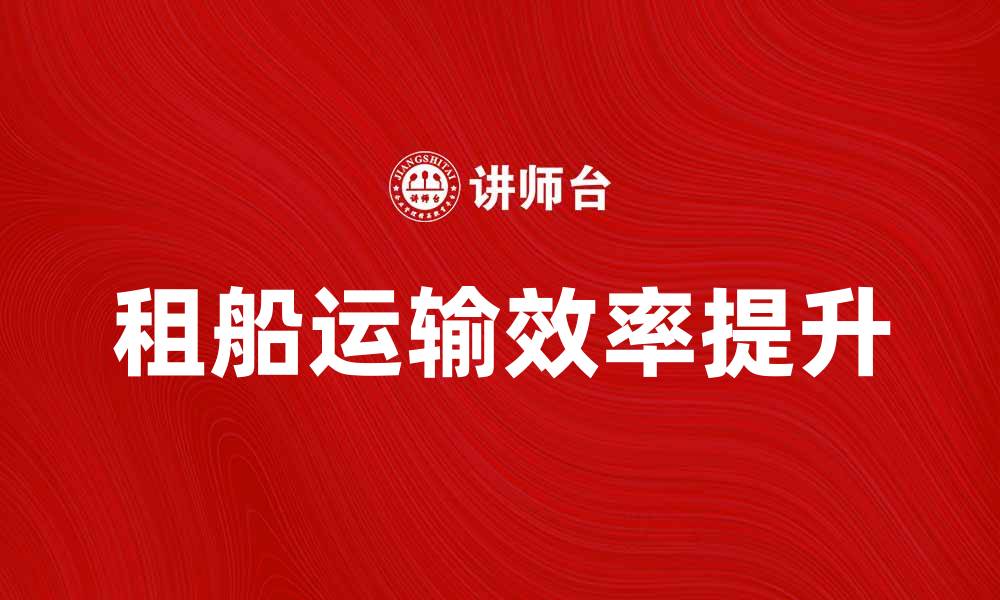 文章租船运输：提升物流效率的最佳选择的缩略图