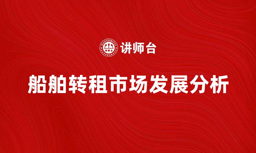 文章船舶转租市场现状分析与发展前景探讨的缩略图