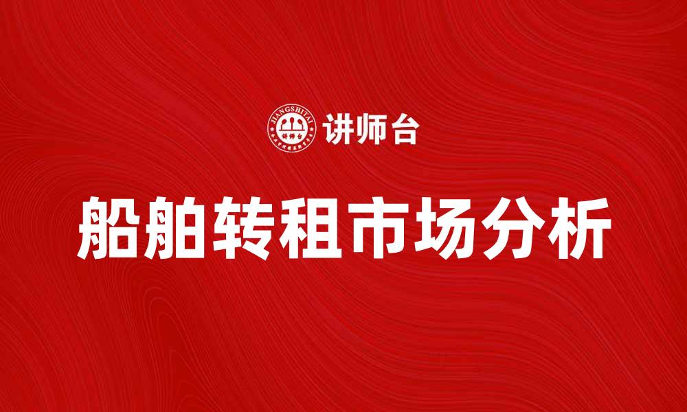 文章船舶转租市场分析与最佳实践指南的缩略图