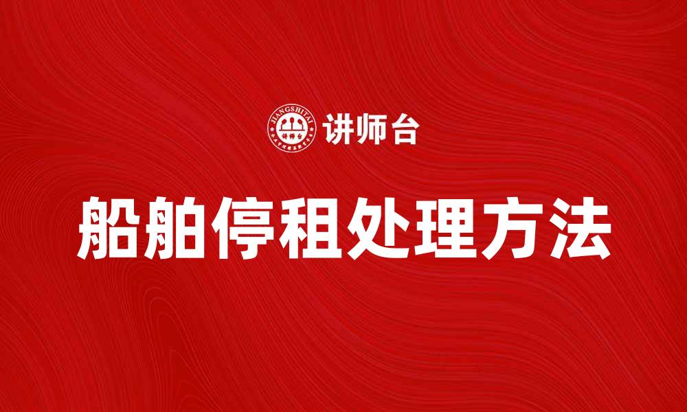 文章船舶停租后的处理方法与注意事项解析的缩略图