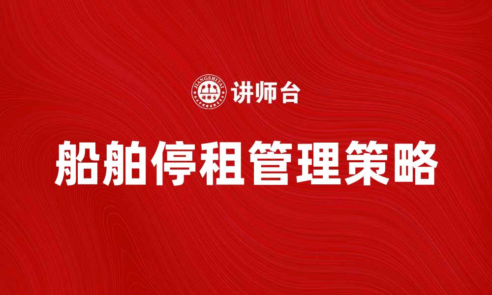 文章船舶停租后的管理与应对策略详解的缩略图