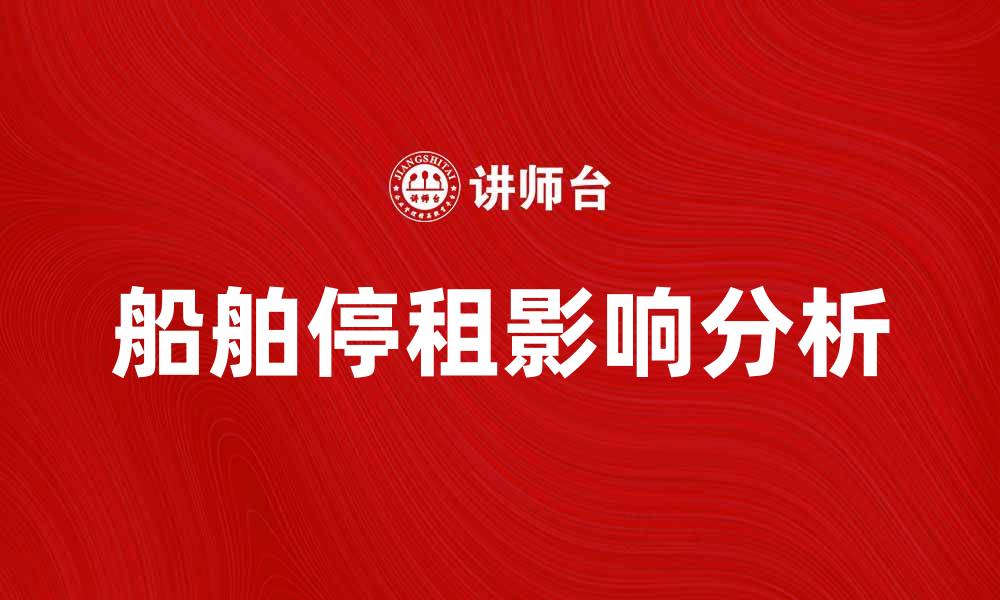 文章船舶停租对航运业的影响与应对策略分析的缩略图