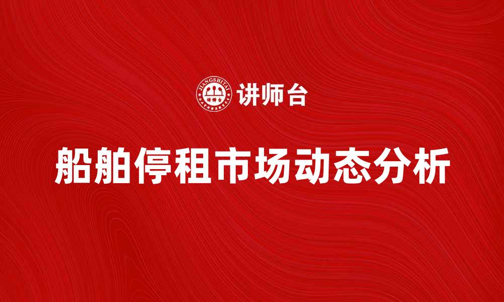 船舶停租市场动态分析