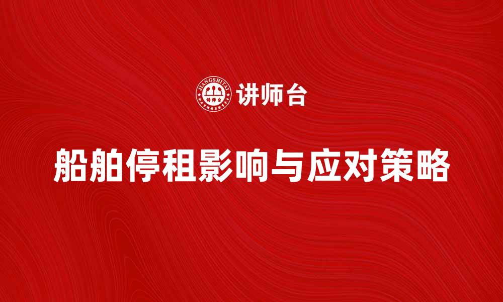 文章船舶停租的影响与应对策略分析的缩略图
