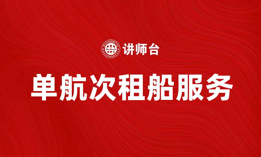 文章单航次租船服务解析：提升物流效率的最佳选择的缩略图