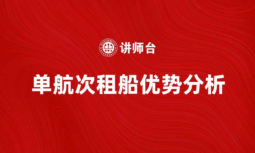 文章单航次租船的优势与选择技巧解析的缩略图