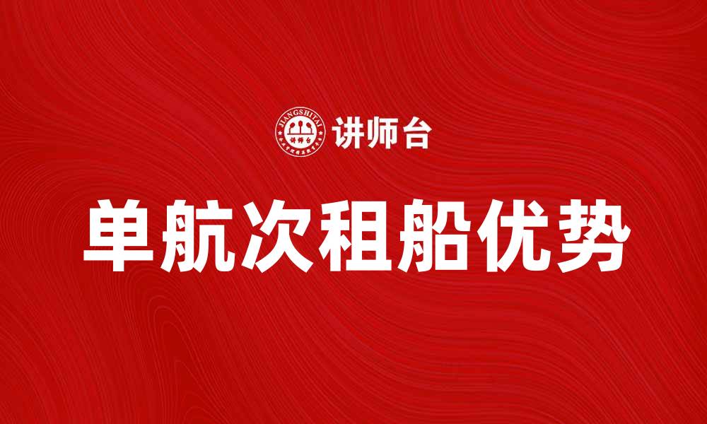 文章单航次租船的优势与选择指南的缩略图
