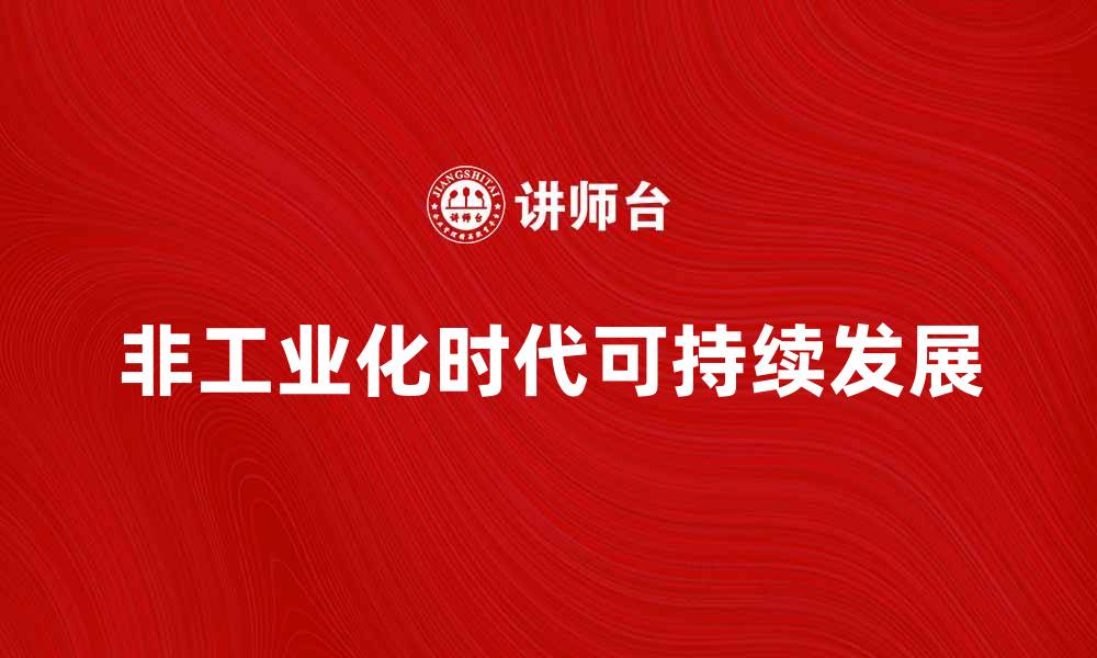 文章探索非工业化时代的可持续发展之路的缩略图