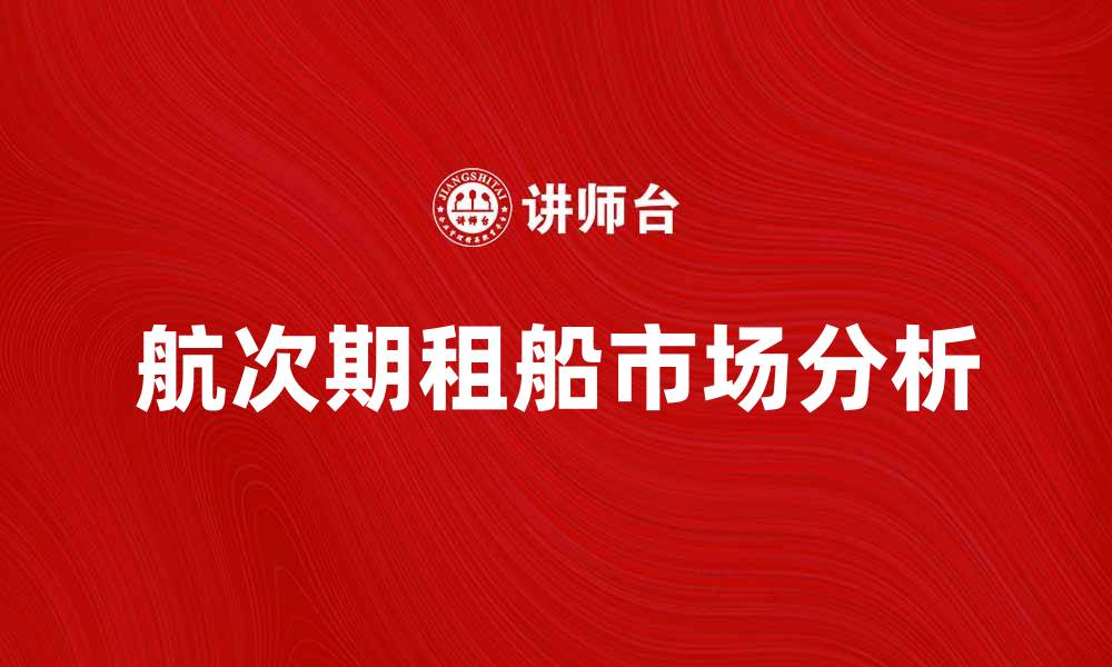 文章航次期租船市场分析与选择指南的缩略图