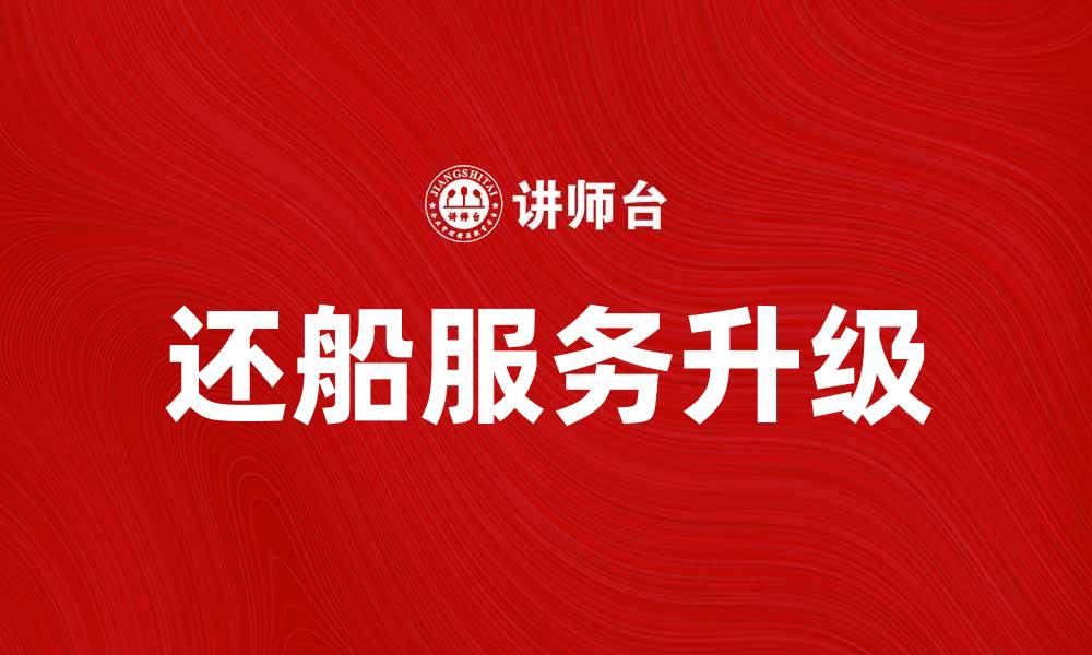 文章还船服务全面升级，便捷高效又省心的缩略图