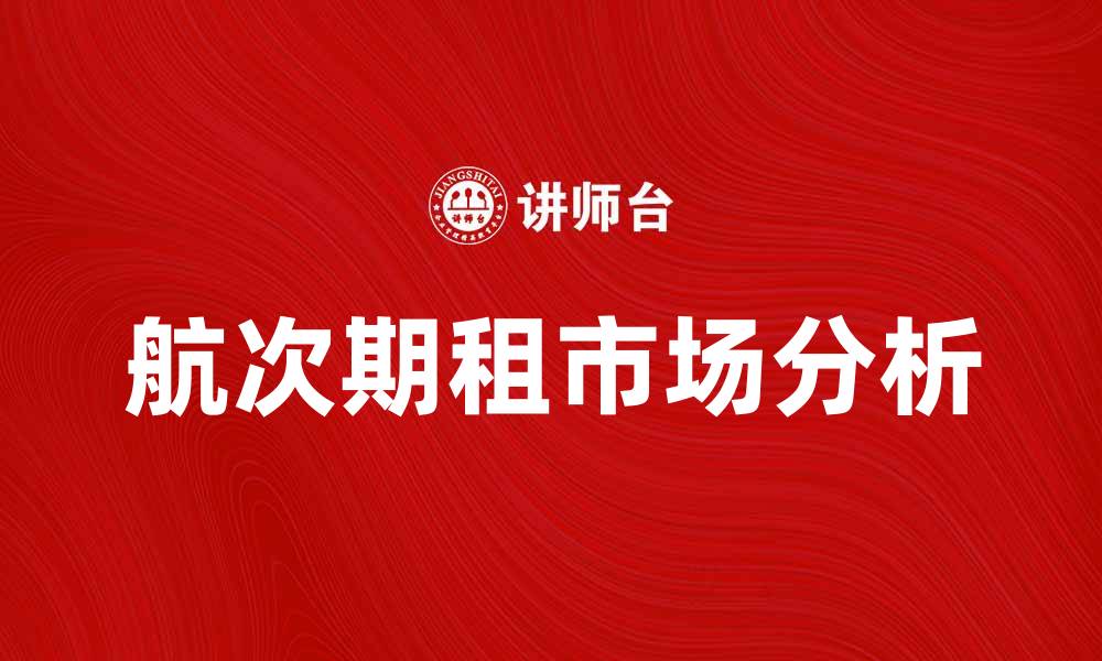 文章航次期租市场分析与未来发展趋势探讨的缩略图
