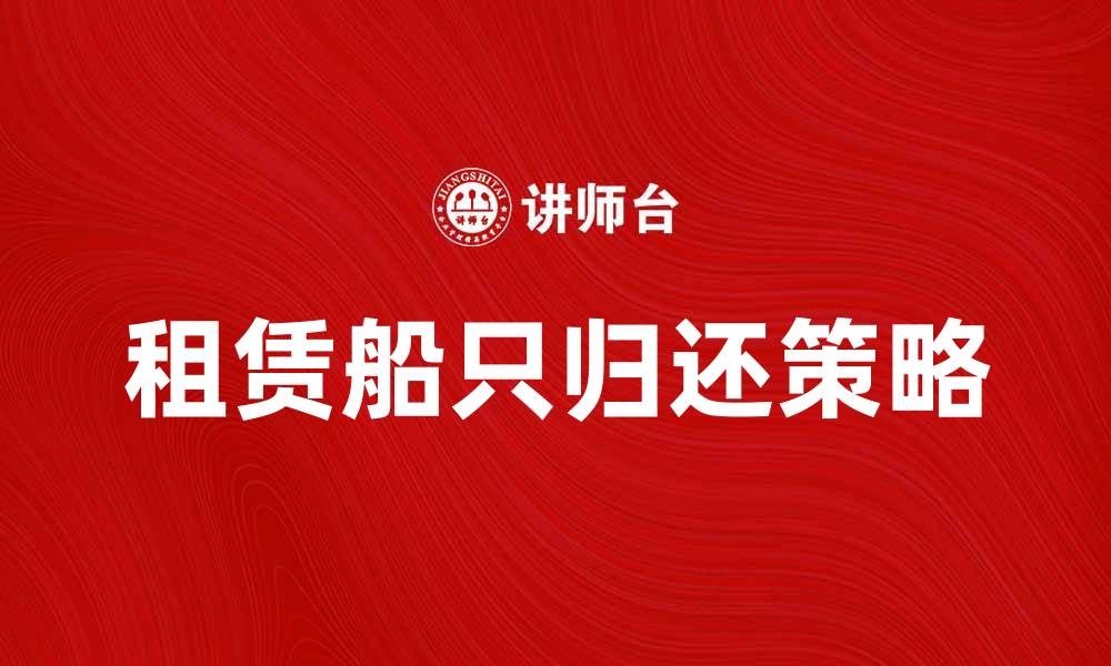文章还船攻略：如何高效归还租赁船只的缩略图