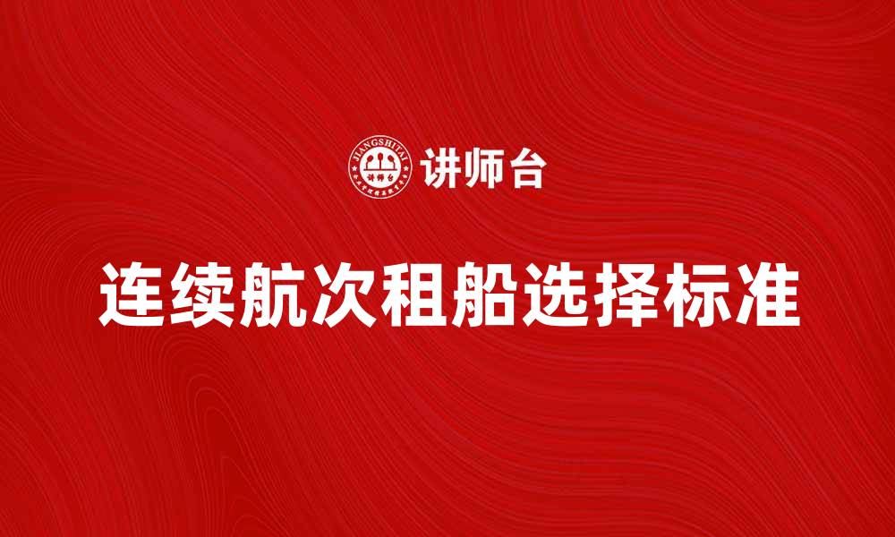 文章连续航次租船：如何选择合适的航运公司的缩略图