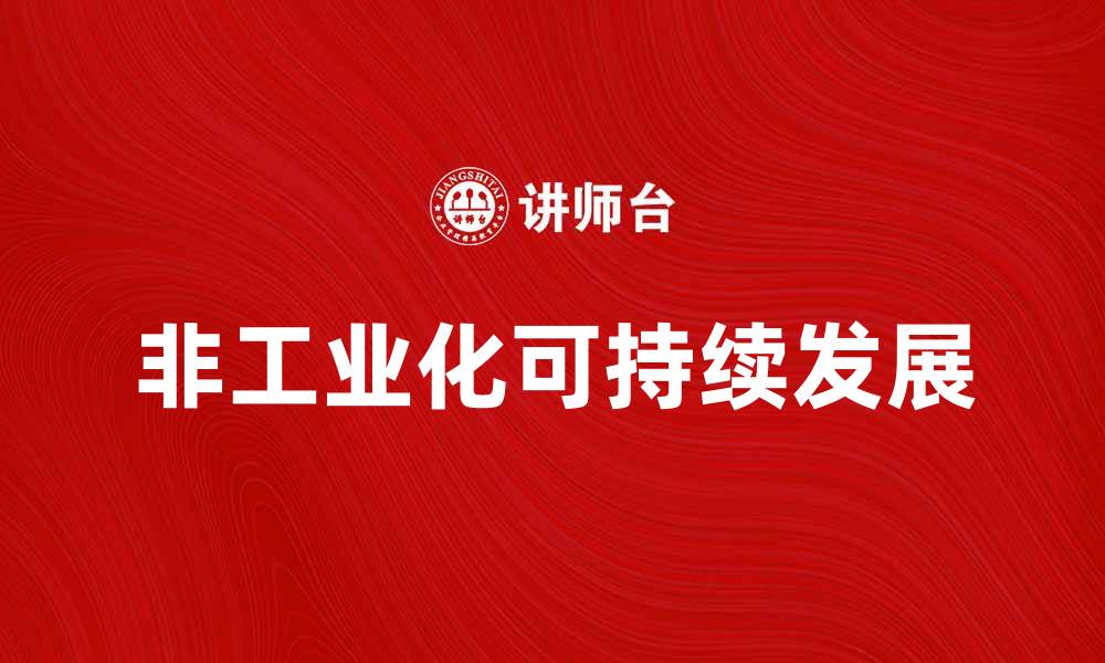 文章探索非工业化带来的可持续发展新机遇的缩略图