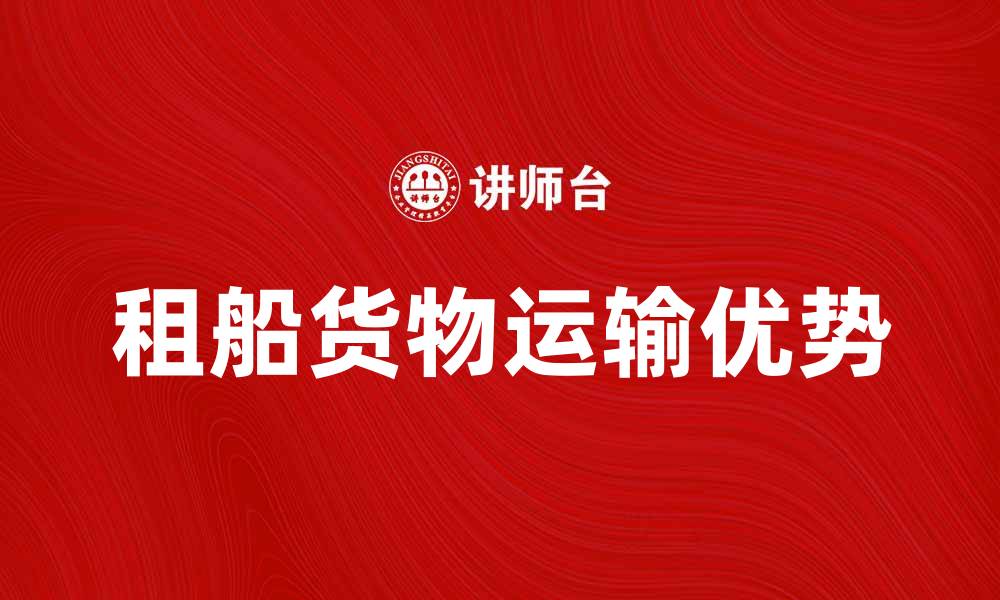文章租船货物运输的优势与选择指南的缩略图