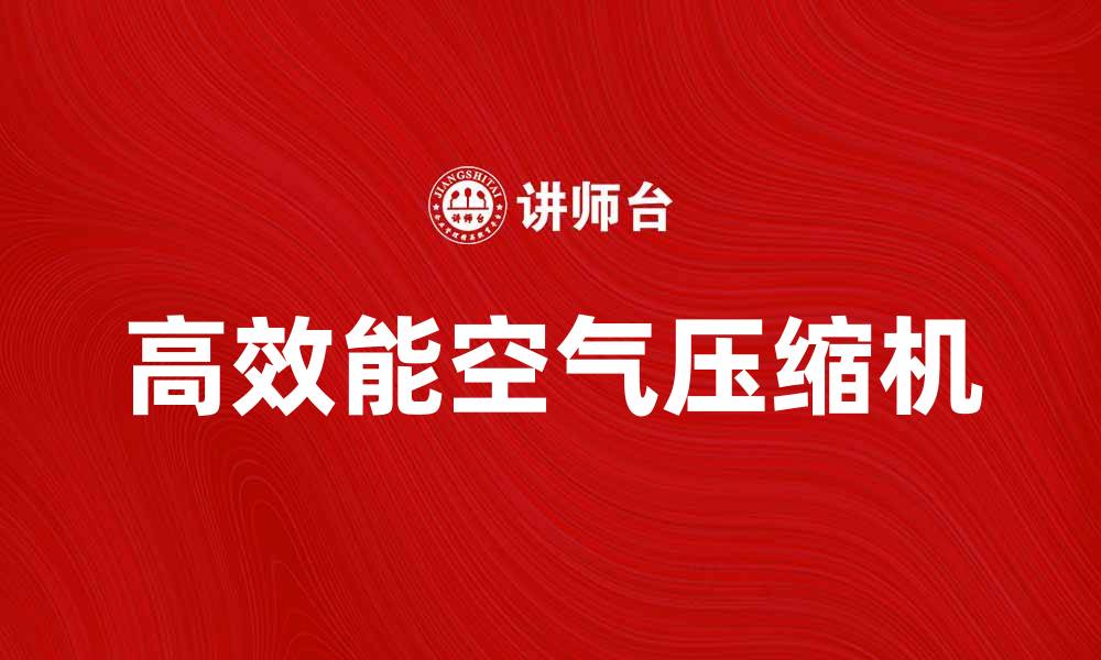 文章高效能空气压缩机助力工业生产效率提升的缩略图