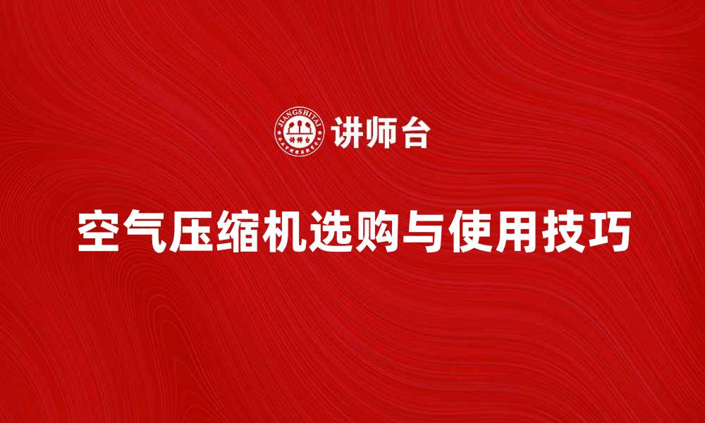 文章空气压缩机的选购指南与使用技巧分享的缩略图