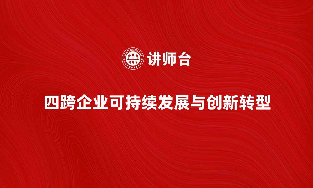 文章四跨企业如何实现可持续发展与创新转型的缩略图