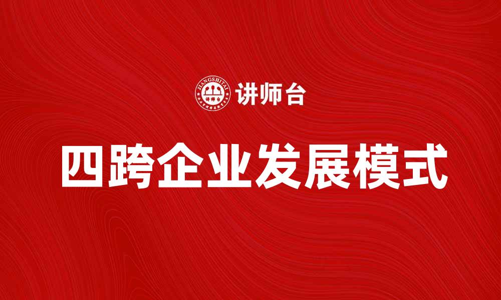 文章四跨企业的发展模式与未来趋势分析的缩略图