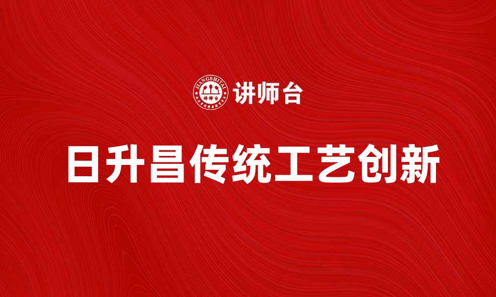 日升昌传统工艺创新