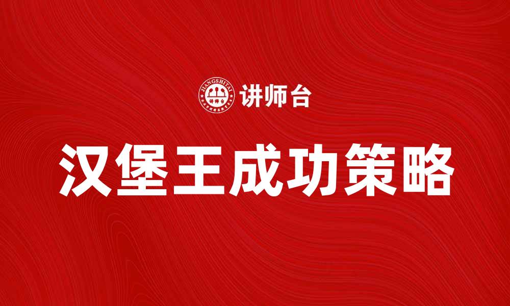 文章汉堡王公司如何在快餐行业中脱颖而出的缩略图