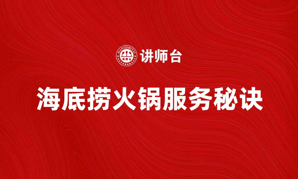 文章海底捞火锅：探秘舌尖上的美味与服务秘诀的缩略图