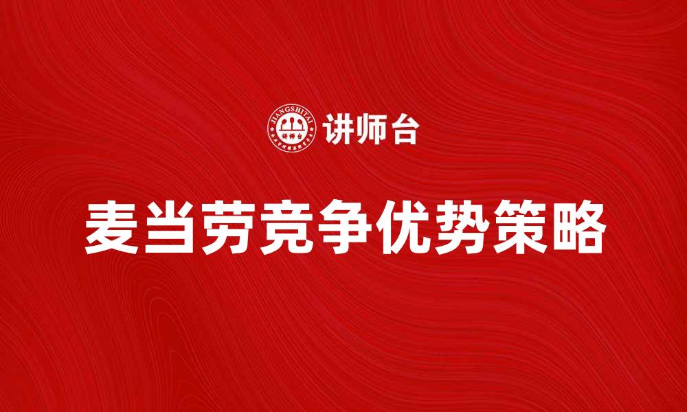 文章麦当劳公司如何在竞争中保持领先地位的缩略图