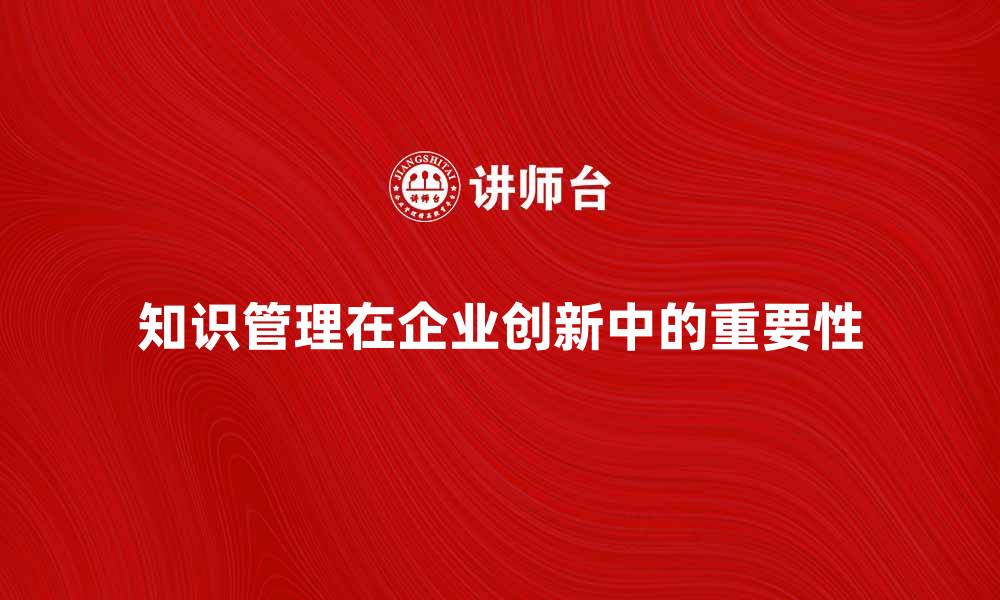 文章知识管理在企业创新中的重要性分析的缩略图