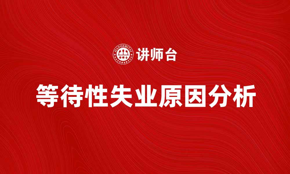 文章等待性失业的原因及应对策略分析的缩略图
