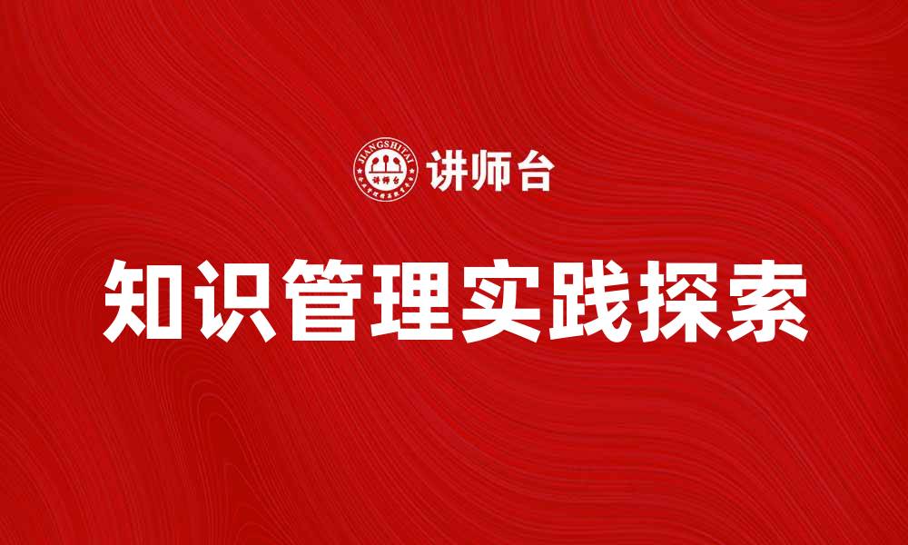 文章知识管理在企业中的重要性与实践探索的缩略图