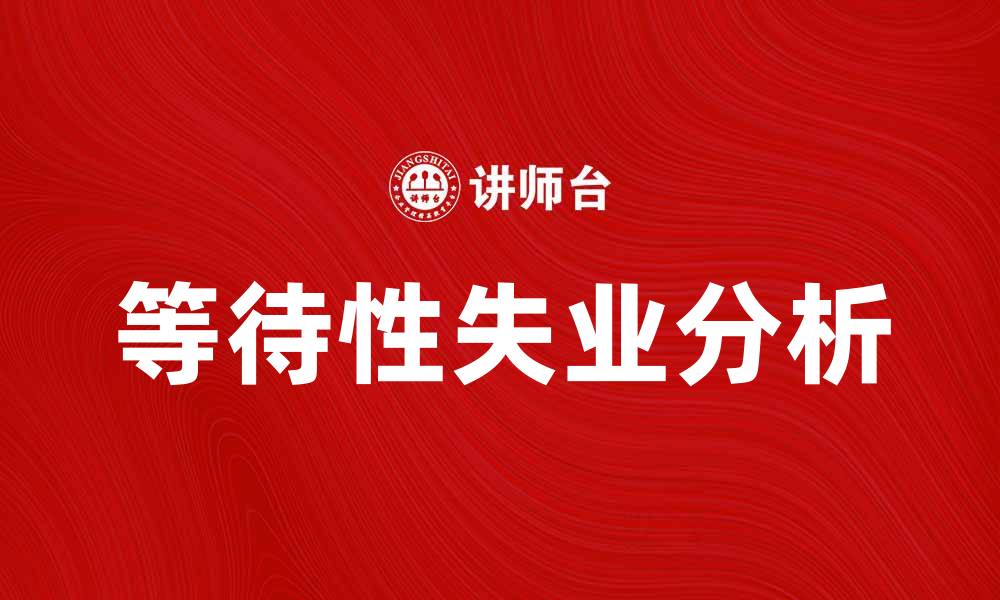 文章等待性失业的原因及应对策略解析的缩略图