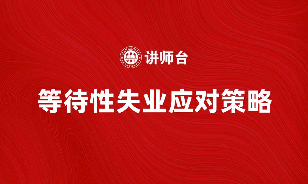 文章等待性失业：如何应对职场不确定性与挑战的缩略图