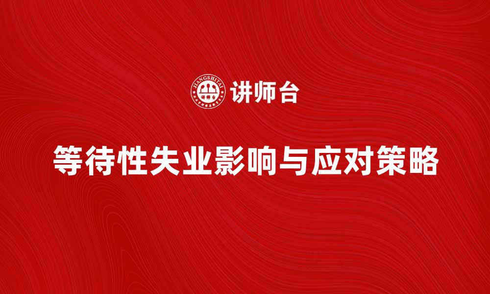 文章等待性失业对年轻人的影响与应对策略的缩略图