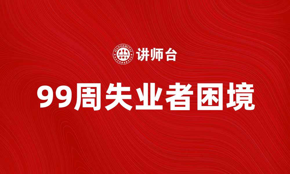 文章99周失业者的困境与应对策略分析的缩略图