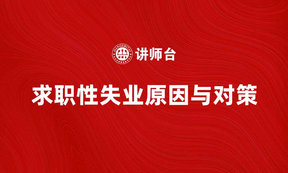 文章求职性失业的原因及应对策略解析的缩略图