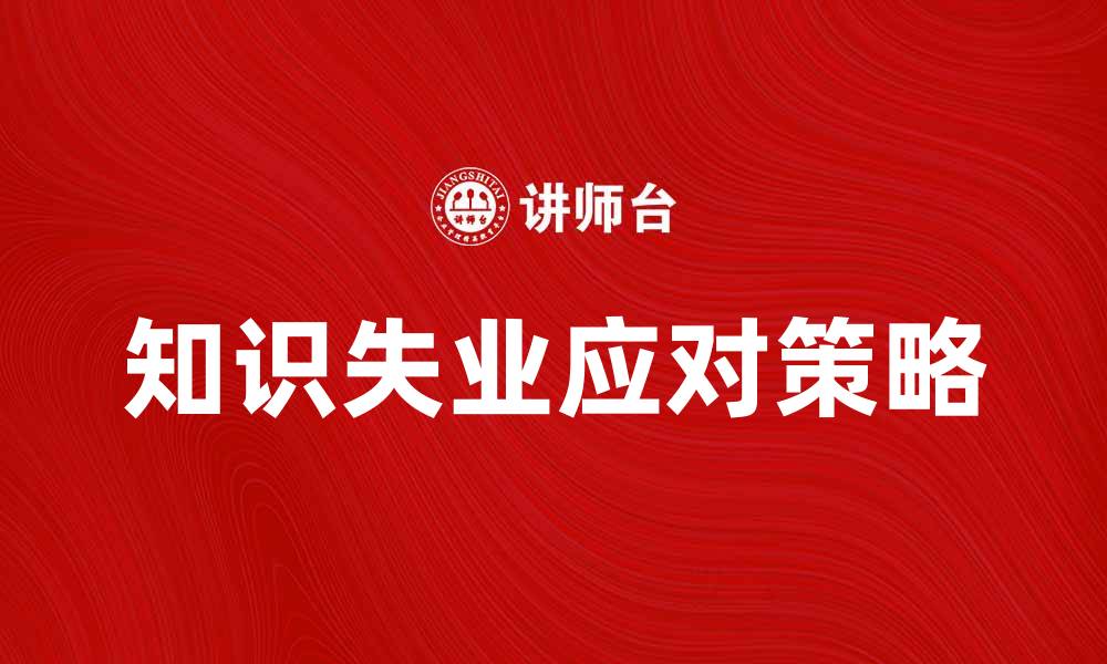 文章如何应对知识失业带来的挑战与机遇的缩略图